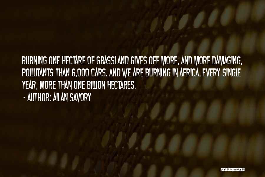 Allan Savory Quotes: Burning One Hectare Of Grassland Gives Off More, And More Damaging, Pollutants Than 6,000 Cars. And We Are Burning In