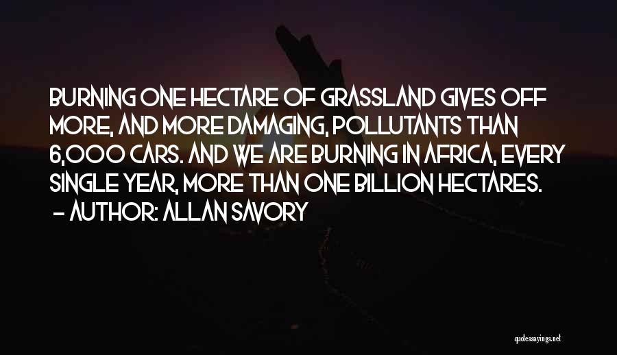 Allan Savory Quotes: Burning One Hectare Of Grassland Gives Off More, And More Damaging, Pollutants Than 6,000 Cars. And We Are Burning In