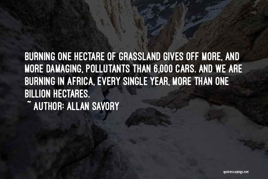 Allan Savory Quotes: Burning One Hectare Of Grassland Gives Off More, And More Damaging, Pollutants Than 6,000 Cars. And We Are Burning In