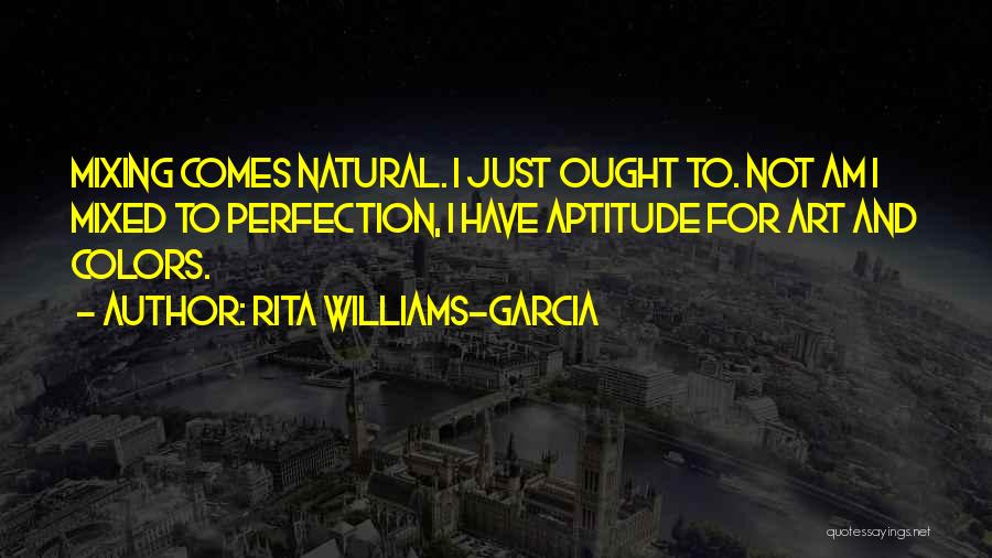 Rita Williams-Garcia Quotes: Mixing Comes Natural. I Just Ought To. Not Am I Mixed To Perfection, I Have Aptitude For Art And Colors.