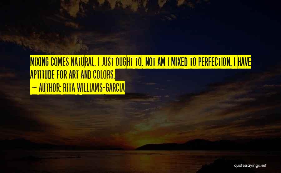 Rita Williams-Garcia Quotes: Mixing Comes Natural. I Just Ought To. Not Am I Mixed To Perfection, I Have Aptitude For Art And Colors.