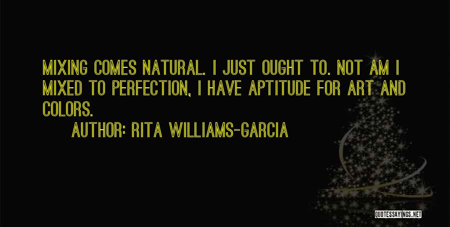 Rita Williams-Garcia Quotes: Mixing Comes Natural. I Just Ought To. Not Am I Mixed To Perfection, I Have Aptitude For Art And Colors.
