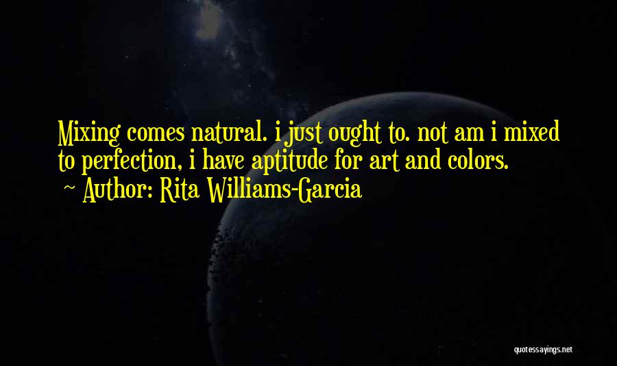 Rita Williams-Garcia Quotes: Mixing Comes Natural. I Just Ought To. Not Am I Mixed To Perfection, I Have Aptitude For Art And Colors.