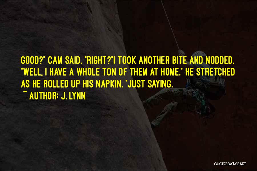 J. Lynn Quotes: Good? Cam Said. Right?i Took Another Bite And Nodded. Well, I Have A Whole Ton Of Them At Home. He