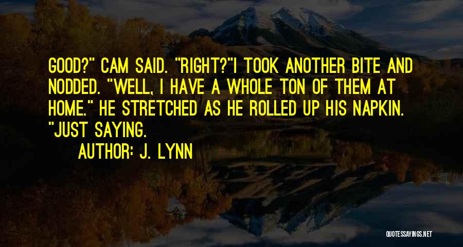J. Lynn Quotes: Good? Cam Said. Right?i Took Another Bite And Nodded. Well, I Have A Whole Ton Of Them At Home. He