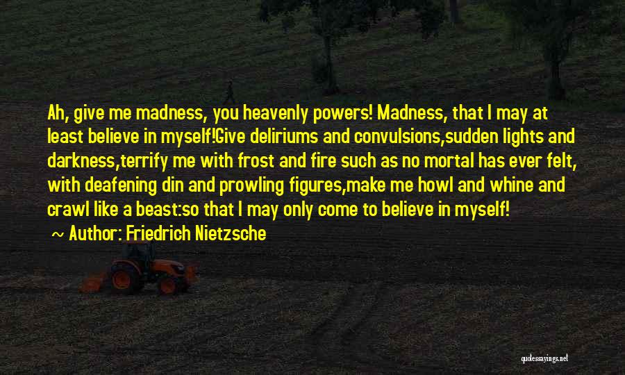 Friedrich Nietzsche Quotes: Ah, Give Me Madness, You Heavenly Powers! Madness, That I May At Least Believe In Myself!give Deliriums And Convulsions,sudden Lights