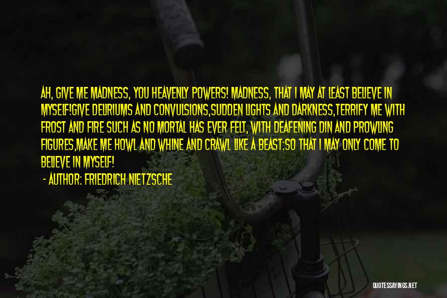 Friedrich Nietzsche Quotes: Ah, Give Me Madness, You Heavenly Powers! Madness, That I May At Least Believe In Myself!give Deliriums And Convulsions,sudden Lights