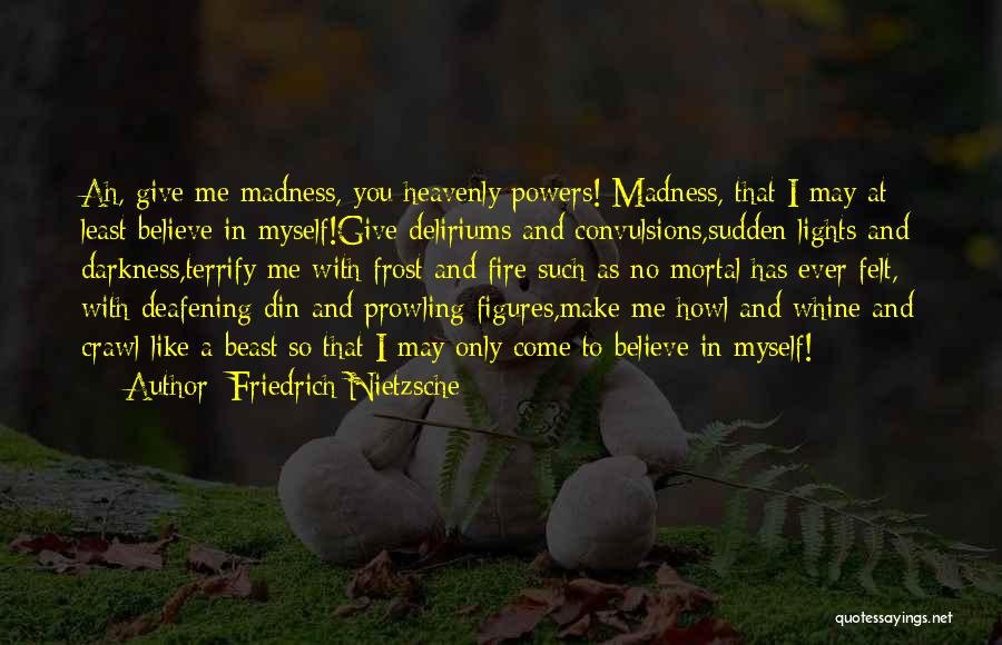 Friedrich Nietzsche Quotes: Ah, Give Me Madness, You Heavenly Powers! Madness, That I May At Least Believe In Myself!give Deliriums And Convulsions,sudden Lights