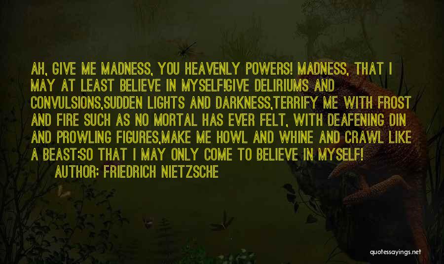 Friedrich Nietzsche Quotes: Ah, Give Me Madness, You Heavenly Powers! Madness, That I May At Least Believe In Myself!give Deliriums And Convulsions,sudden Lights