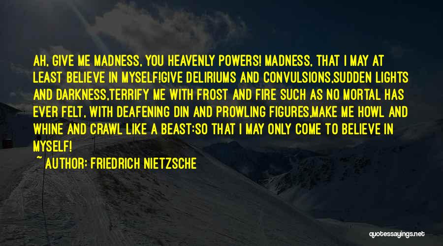 Friedrich Nietzsche Quotes: Ah, Give Me Madness, You Heavenly Powers! Madness, That I May At Least Believe In Myself!give Deliriums And Convulsions,sudden Lights