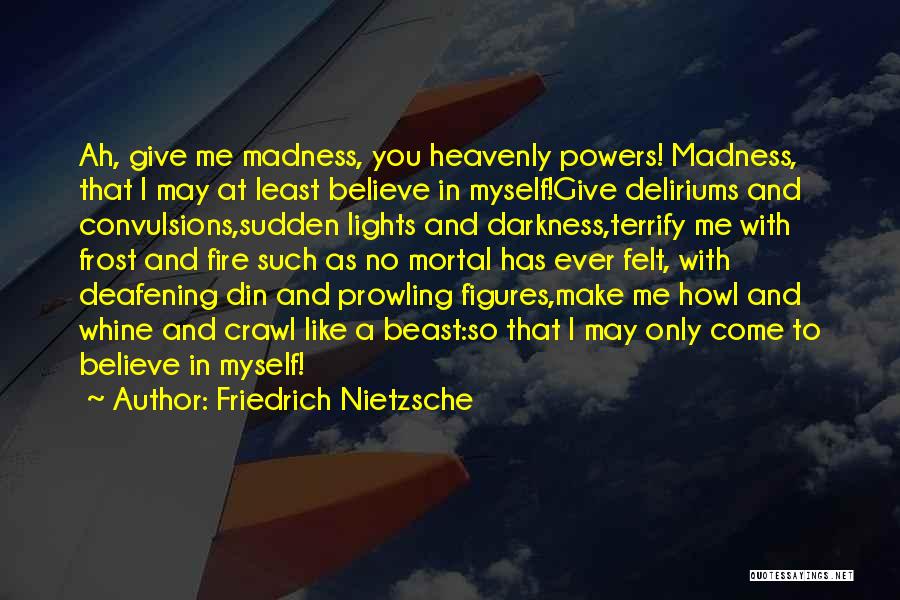 Friedrich Nietzsche Quotes: Ah, Give Me Madness, You Heavenly Powers! Madness, That I May At Least Believe In Myself!give Deliriums And Convulsions,sudden Lights