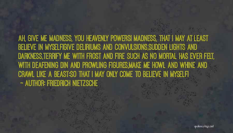 Friedrich Nietzsche Quotes: Ah, Give Me Madness, You Heavenly Powers! Madness, That I May At Least Believe In Myself!give Deliriums And Convulsions,sudden Lights