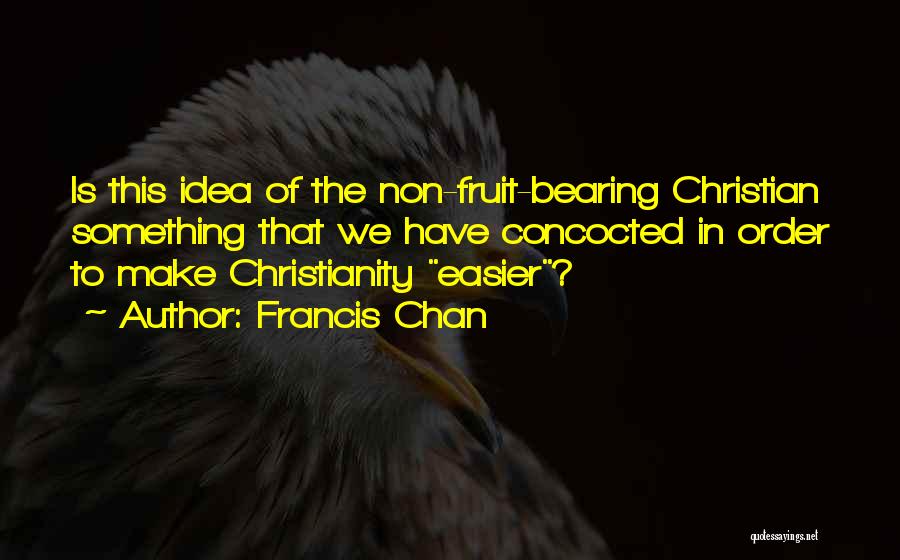 Francis Chan Quotes: Is This Idea Of The Non-fruit-bearing Christian Something That We Have Concocted In Order To Make Christianity Easier?