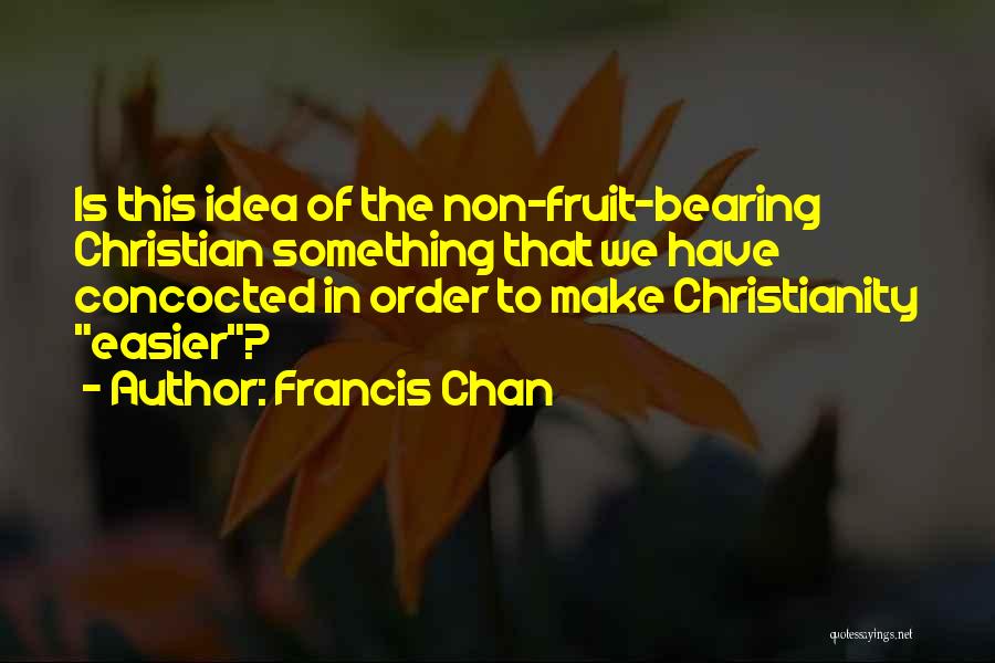 Francis Chan Quotes: Is This Idea Of The Non-fruit-bearing Christian Something That We Have Concocted In Order To Make Christianity Easier?