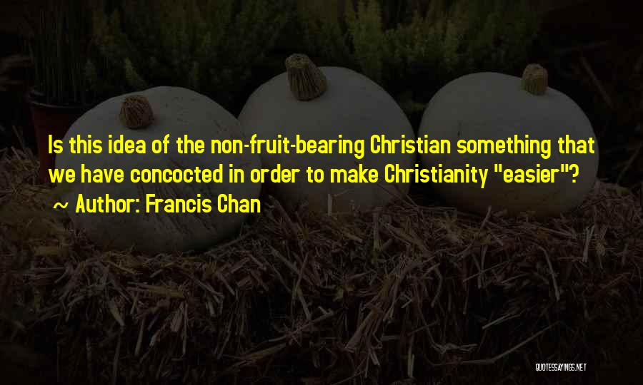 Francis Chan Quotes: Is This Idea Of The Non-fruit-bearing Christian Something That We Have Concocted In Order To Make Christianity Easier?