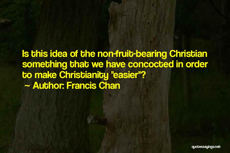 Francis Chan Quotes: Is This Idea Of The Non-fruit-bearing Christian Something That We Have Concocted In Order To Make Christianity Easier?