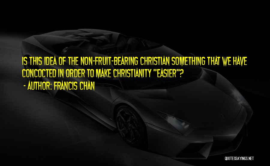 Francis Chan Quotes: Is This Idea Of The Non-fruit-bearing Christian Something That We Have Concocted In Order To Make Christianity Easier?