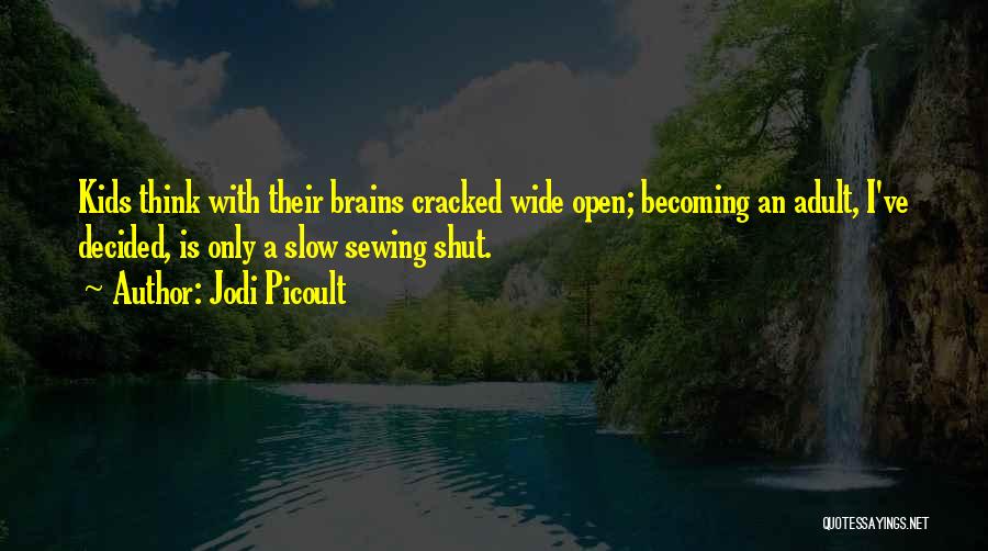 Jodi Picoult Quotes: Kids Think With Their Brains Cracked Wide Open; Becoming An Adult, I've Decided, Is Only A Slow Sewing Shut.