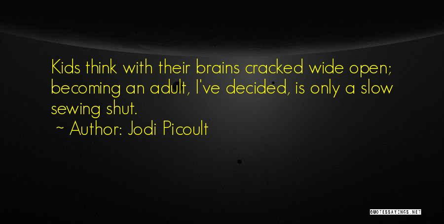 Jodi Picoult Quotes: Kids Think With Their Brains Cracked Wide Open; Becoming An Adult, I've Decided, Is Only A Slow Sewing Shut.