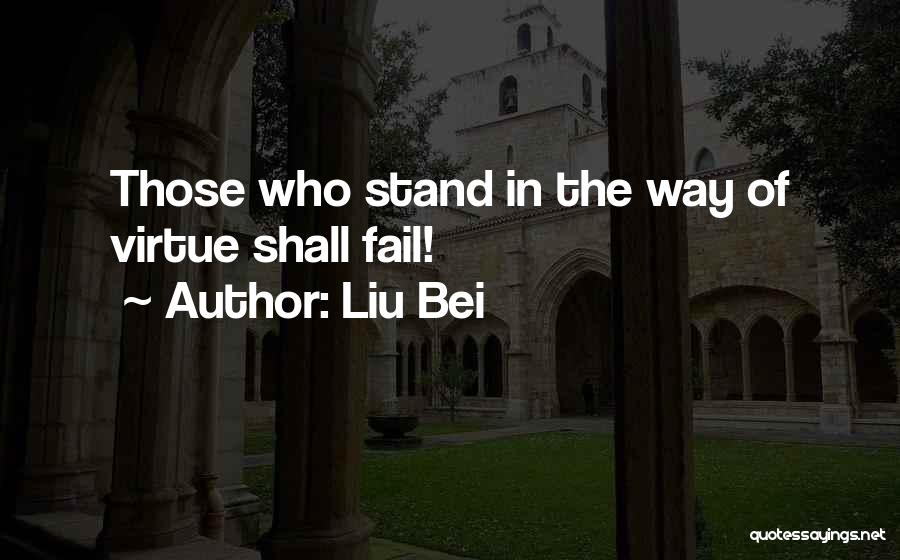 Liu Bei Quotes: Those Who Stand In The Way Of Virtue Shall Fail!