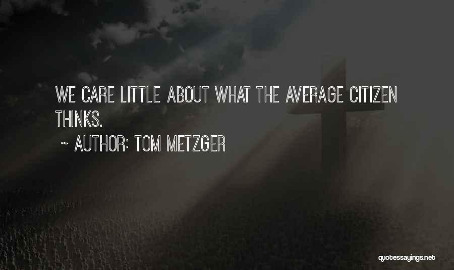 Tom Metzger Quotes: We Care Little About What The Average Citizen Thinks.