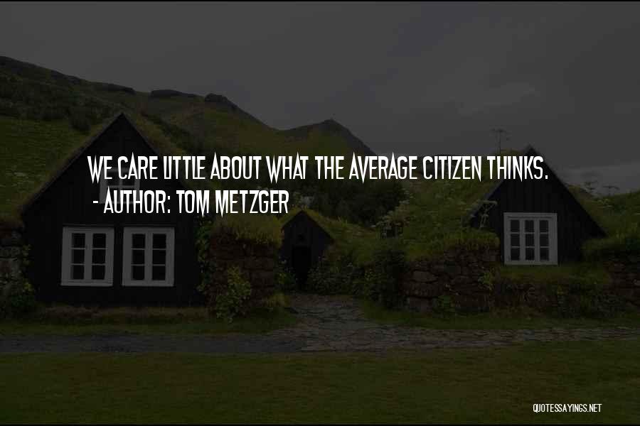 Tom Metzger Quotes: We Care Little About What The Average Citizen Thinks.