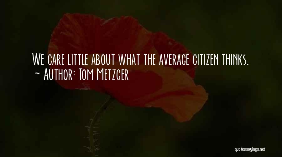 Tom Metzger Quotes: We Care Little About What The Average Citizen Thinks.
