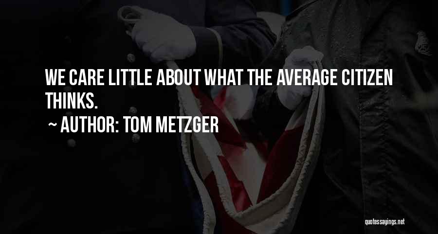 Tom Metzger Quotes: We Care Little About What The Average Citizen Thinks.