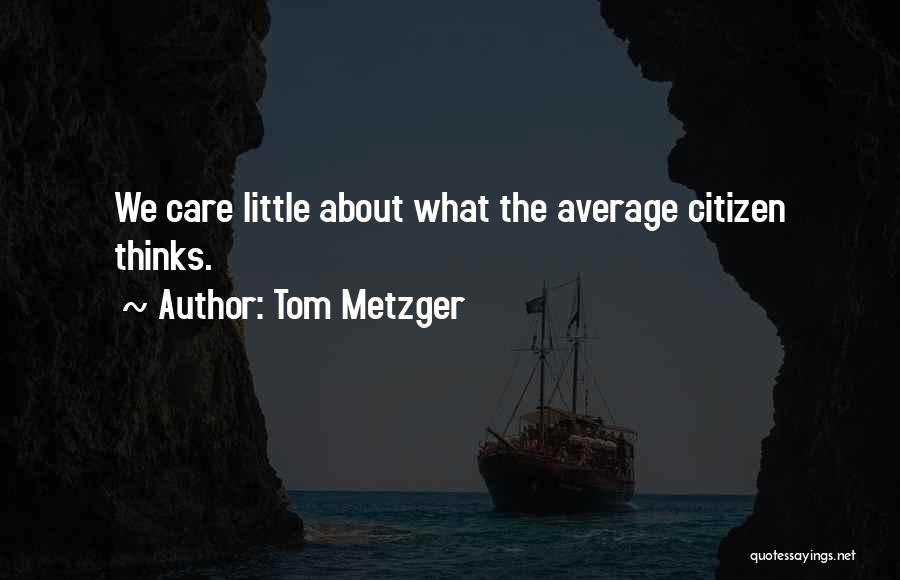 Tom Metzger Quotes: We Care Little About What The Average Citizen Thinks.