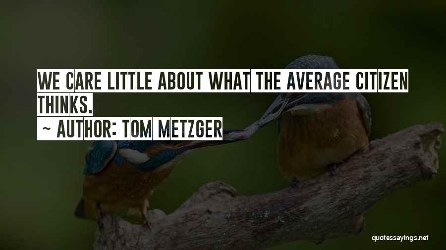 Tom Metzger Quotes: We Care Little About What The Average Citizen Thinks.