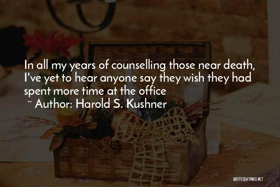 Harold S. Kushner Quotes: In All My Years Of Counselling Those Near Death, I've Yet To Hear Anyone Say They Wish They Had Spent