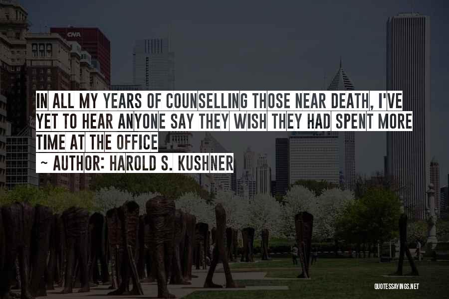 Harold S. Kushner Quotes: In All My Years Of Counselling Those Near Death, I've Yet To Hear Anyone Say They Wish They Had Spent