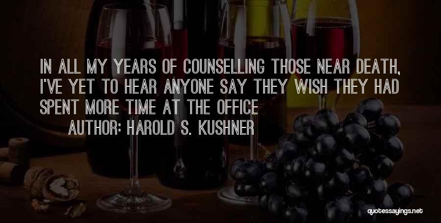 Harold S. Kushner Quotes: In All My Years Of Counselling Those Near Death, I've Yet To Hear Anyone Say They Wish They Had Spent