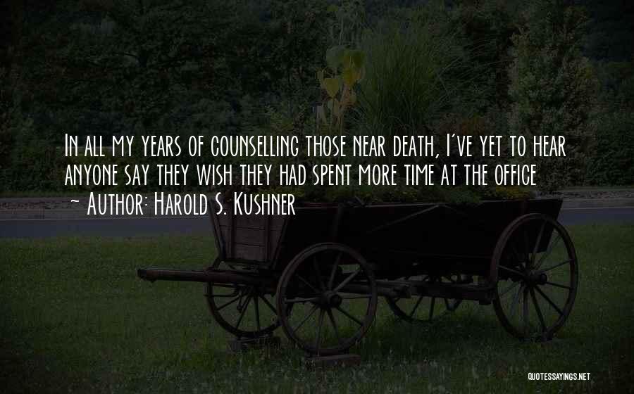 Harold S. Kushner Quotes: In All My Years Of Counselling Those Near Death, I've Yet To Hear Anyone Say They Wish They Had Spent