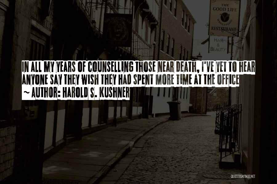 Harold S. Kushner Quotes: In All My Years Of Counselling Those Near Death, I've Yet To Hear Anyone Say They Wish They Had Spent