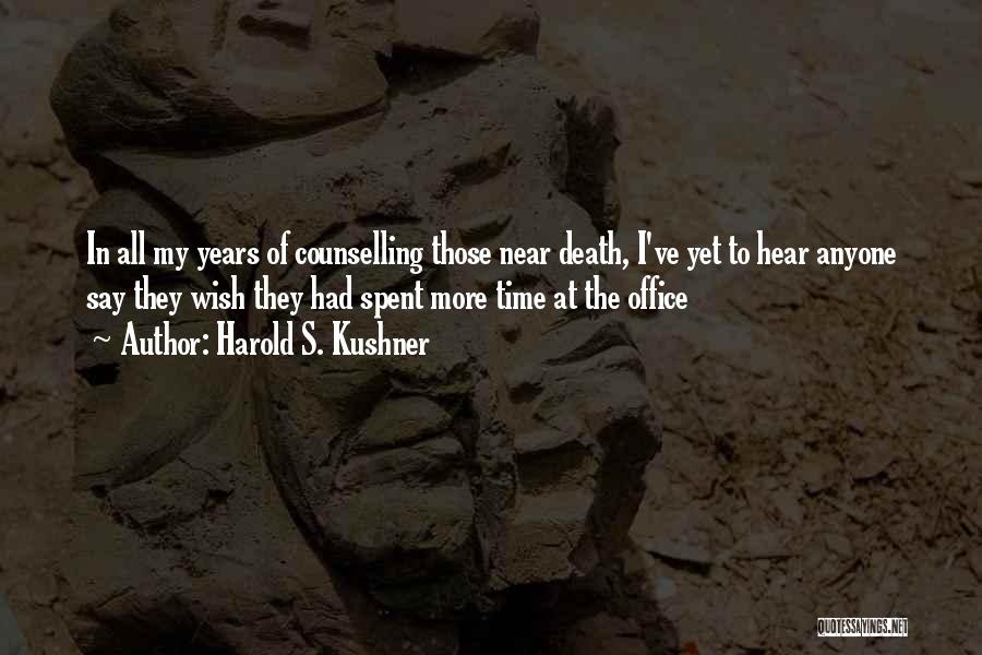 Harold S. Kushner Quotes: In All My Years Of Counselling Those Near Death, I've Yet To Hear Anyone Say They Wish They Had Spent