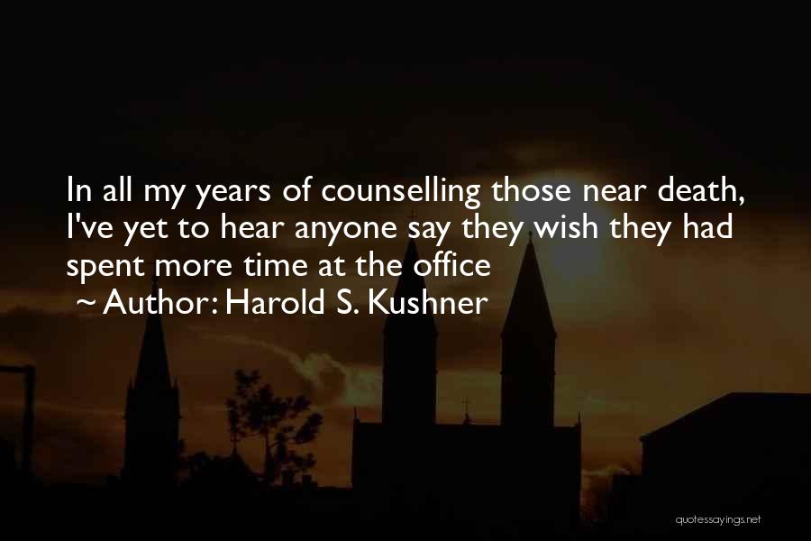 Harold S. Kushner Quotes: In All My Years Of Counselling Those Near Death, I've Yet To Hear Anyone Say They Wish They Had Spent