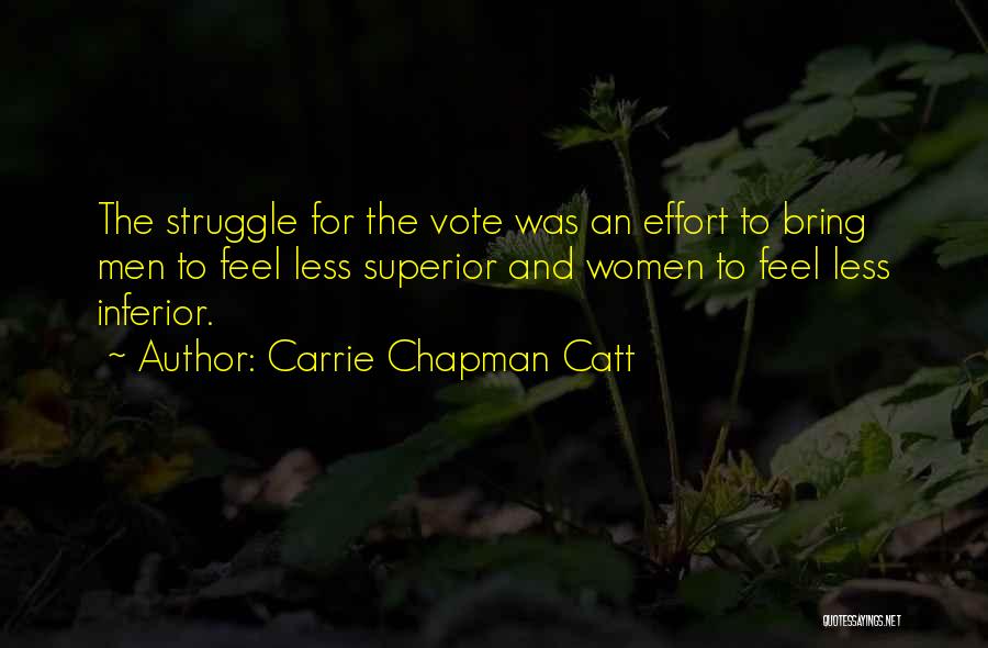 Carrie Chapman Catt Quotes: The Struggle For The Vote Was An Effort To Bring Men To Feel Less Superior And Women To Feel Less