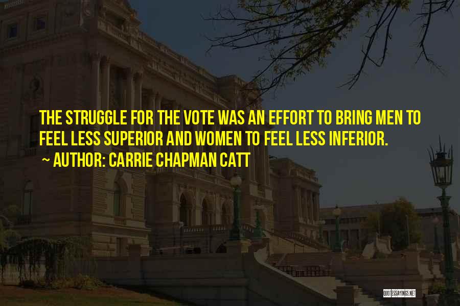 Carrie Chapman Catt Quotes: The Struggle For The Vote Was An Effort To Bring Men To Feel Less Superior And Women To Feel Less