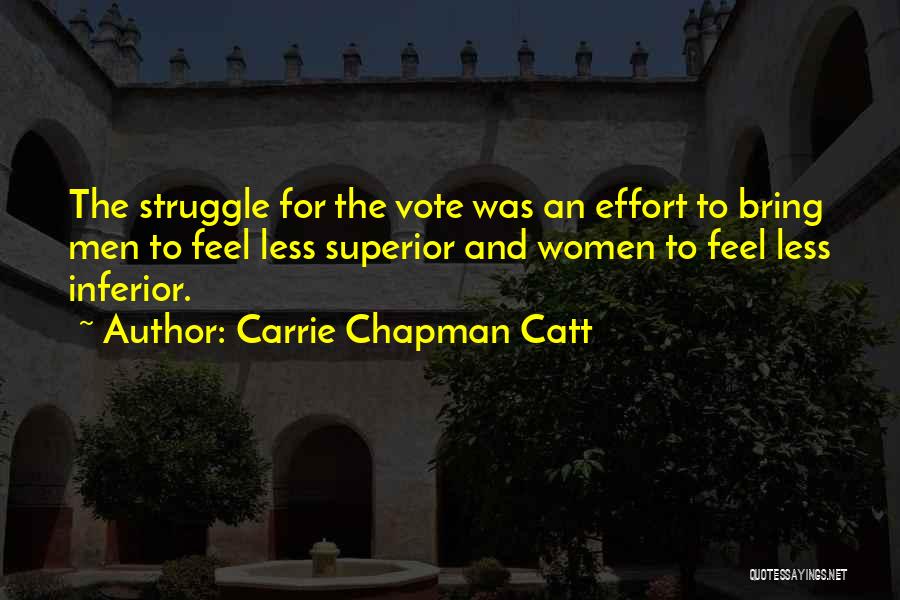 Carrie Chapman Catt Quotes: The Struggle For The Vote Was An Effort To Bring Men To Feel Less Superior And Women To Feel Less