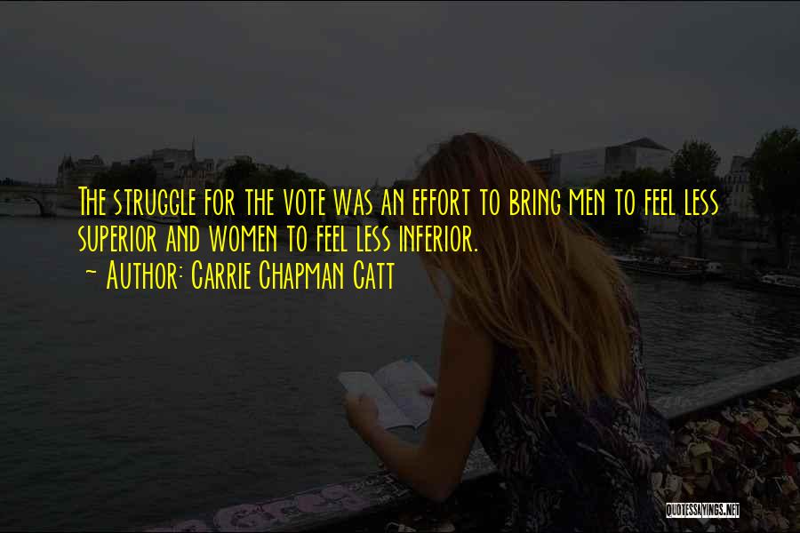 Carrie Chapman Catt Quotes: The Struggle For The Vote Was An Effort To Bring Men To Feel Less Superior And Women To Feel Less