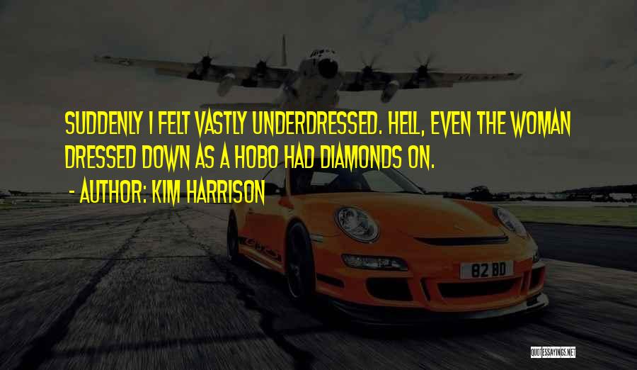 Kim Harrison Quotes: Suddenly I Felt Vastly Underdressed. Hell, Even The Woman Dressed Down As A Hobo Had Diamonds On.