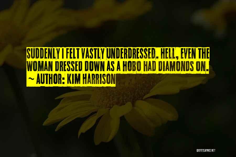 Kim Harrison Quotes: Suddenly I Felt Vastly Underdressed. Hell, Even The Woman Dressed Down As A Hobo Had Diamonds On.