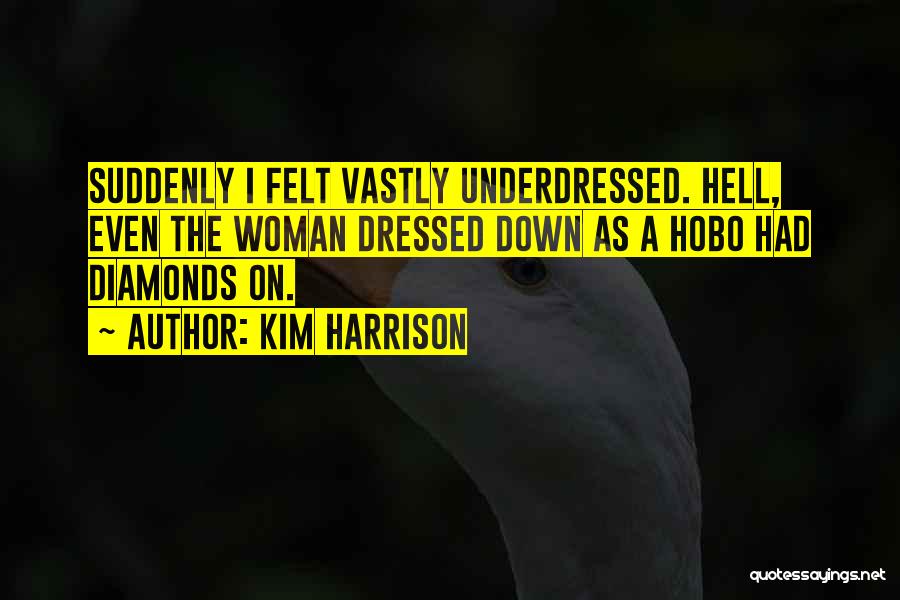 Kim Harrison Quotes: Suddenly I Felt Vastly Underdressed. Hell, Even The Woman Dressed Down As A Hobo Had Diamonds On.