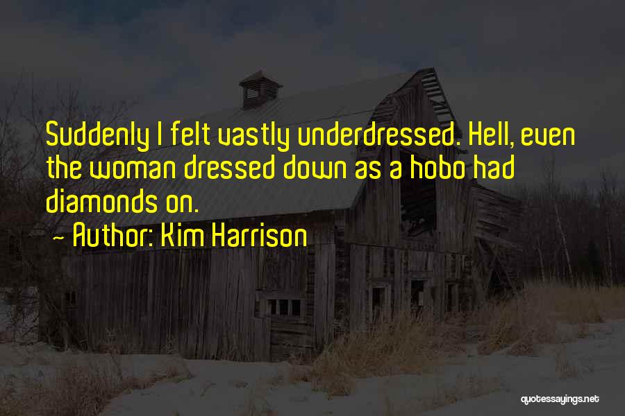 Kim Harrison Quotes: Suddenly I Felt Vastly Underdressed. Hell, Even The Woman Dressed Down As A Hobo Had Diamonds On.