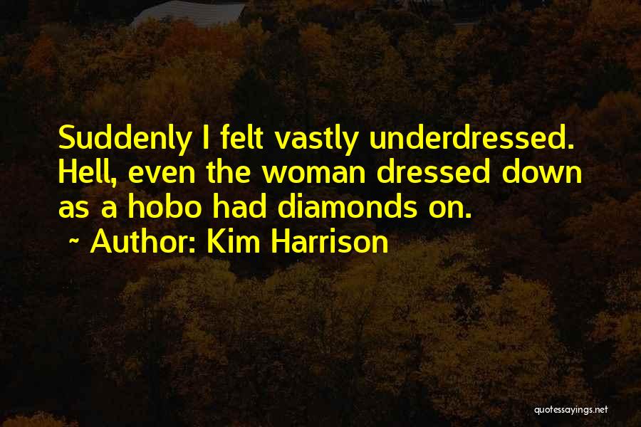 Kim Harrison Quotes: Suddenly I Felt Vastly Underdressed. Hell, Even The Woman Dressed Down As A Hobo Had Diamonds On.
