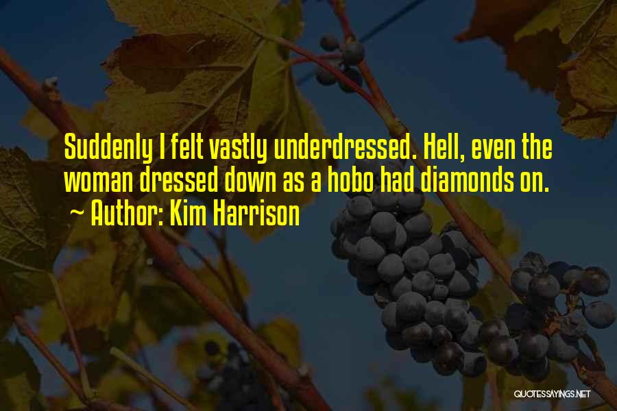 Kim Harrison Quotes: Suddenly I Felt Vastly Underdressed. Hell, Even The Woman Dressed Down As A Hobo Had Diamonds On.
