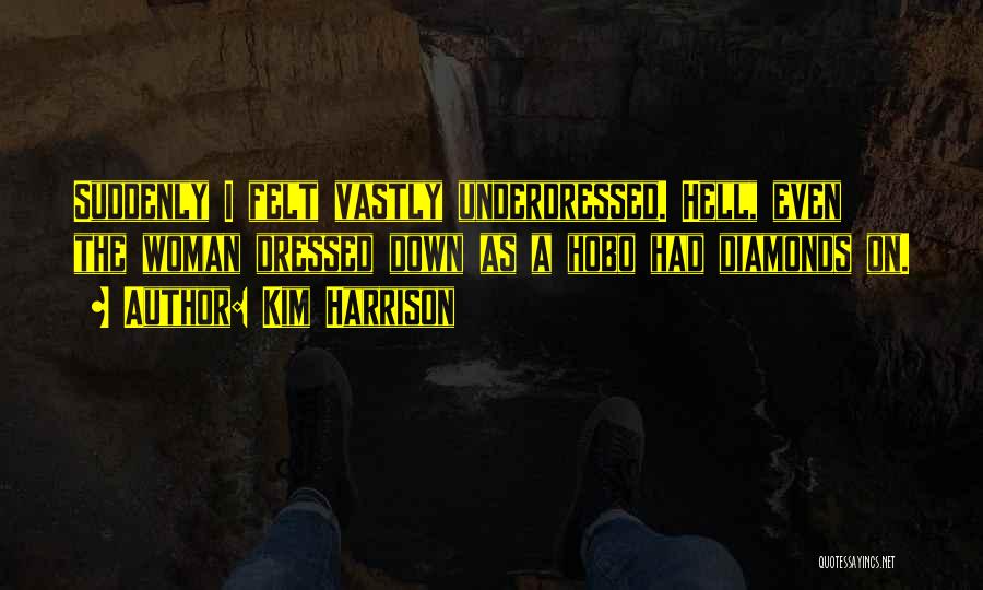 Kim Harrison Quotes: Suddenly I Felt Vastly Underdressed. Hell, Even The Woman Dressed Down As A Hobo Had Diamonds On.