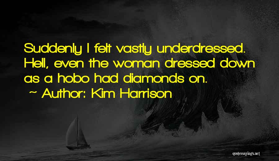 Kim Harrison Quotes: Suddenly I Felt Vastly Underdressed. Hell, Even The Woman Dressed Down As A Hobo Had Diamonds On.