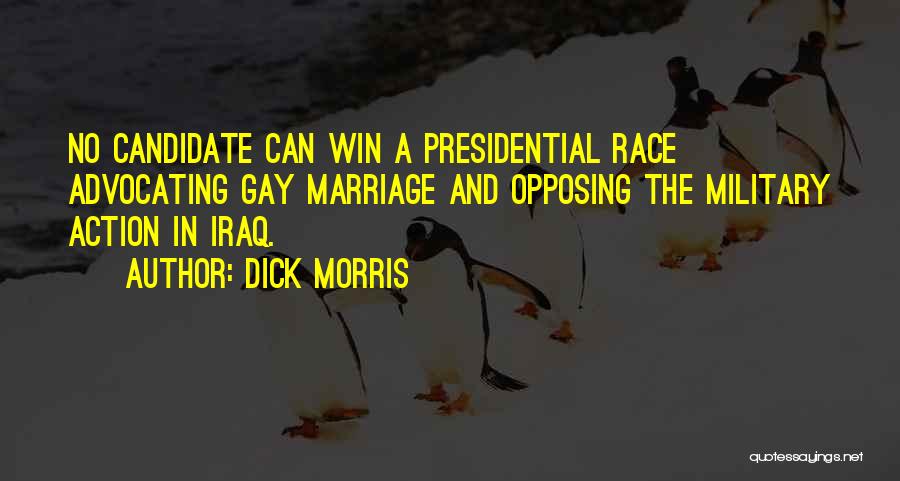 Dick Morris Quotes: No Candidate Can Win A Presidential Race Advocating Gay Marriage And Opposing The Military Action In Iraq.